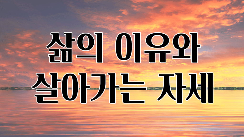 삶의 이유와 살아가는 자세