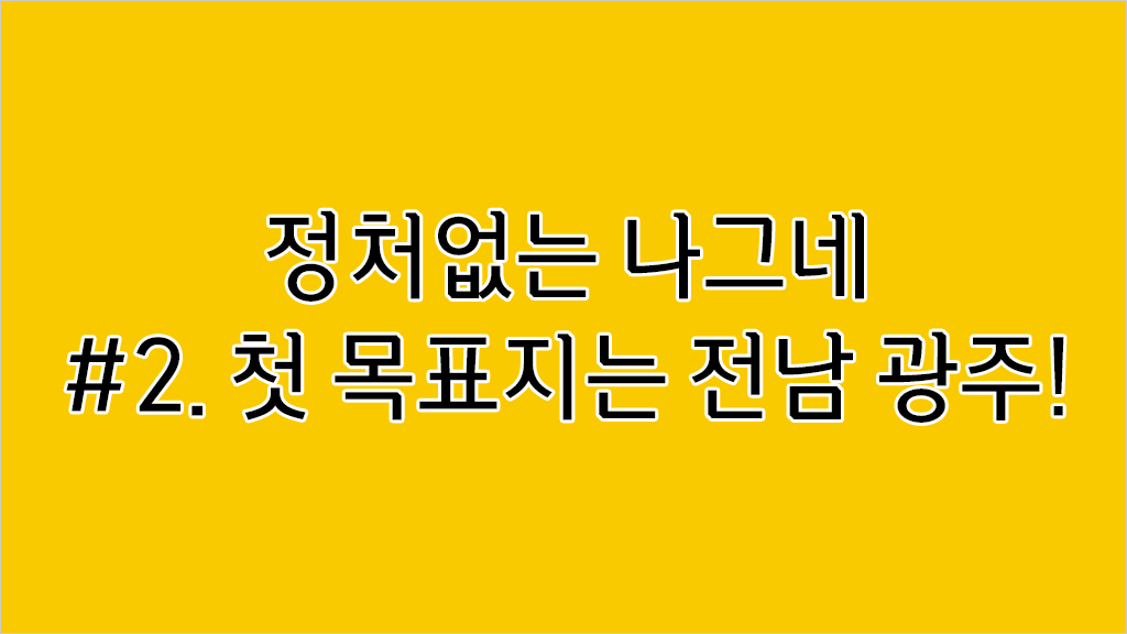 정처없는 나그네 #2. 첫 목표지는 전남 광주!